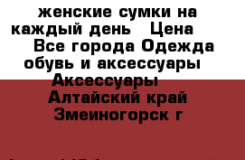 женские сумки на каждый день › Цена ­ 200 - Все города Одежда, обувь и аксессуары » Аксессуары   . Алтайский край,Змеиногорск г.